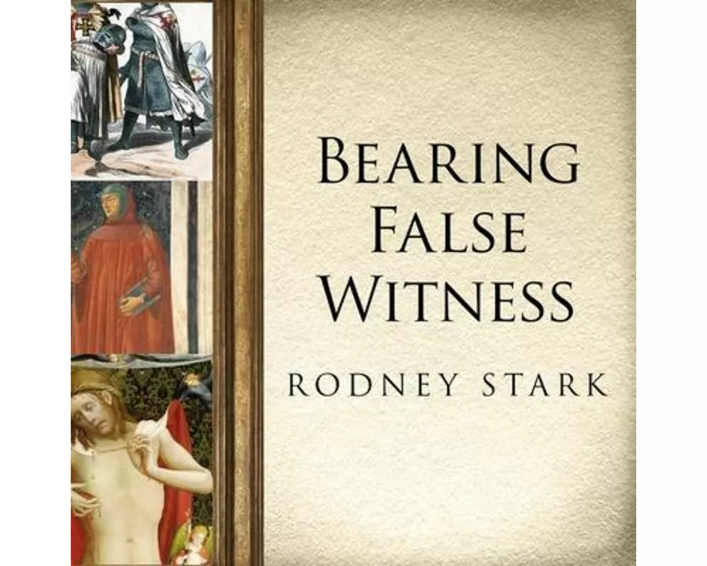 Bearing False Witness: Debunking Centuries of Anti-Catholic History