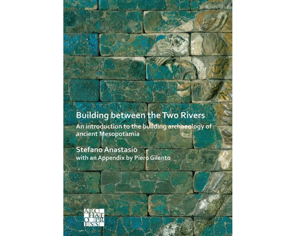 Building between the Two Rivers: An Introduction to the Building Archaeology of Ancient Mesopotamia