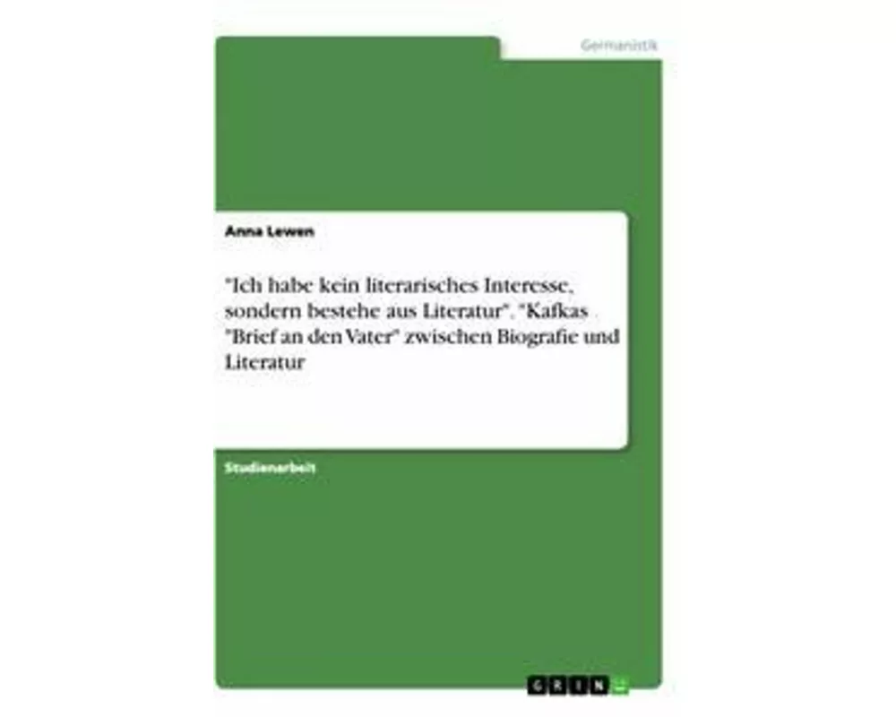 "Ich habe kein literarisches Interesse, sondern bestehe aus Literatur". "Kafkas "Brief an den Vater" zwischen Biografie und Literatur