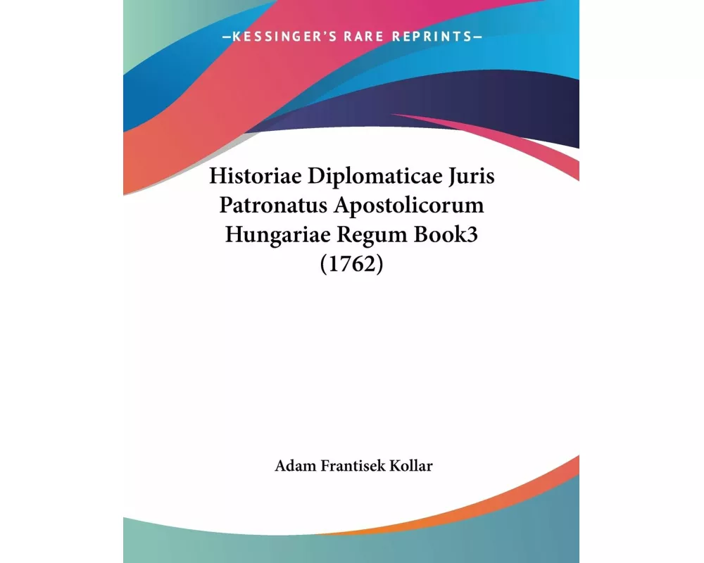 Historiae Diplomaticae Juris Patronatus Apostolicorum Hungariae Regum Book3 (1762)