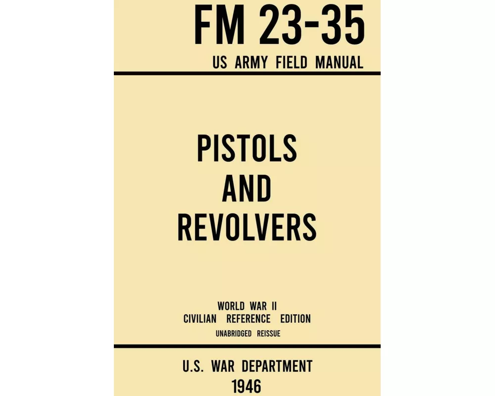 Pistols and Revolvers - FM 23-35 US Army Field Manual (1946 World War II Civilian Reference Edition)