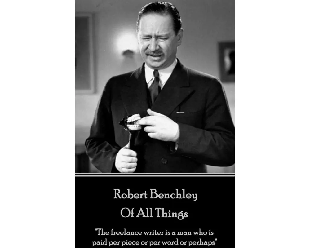 Robert Benchley - Of All Things: "The freelance writer is a man who is paid per piece or per word or perhaps"