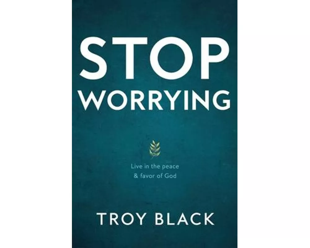 Stop Worrying: Live in the peace & favor of God