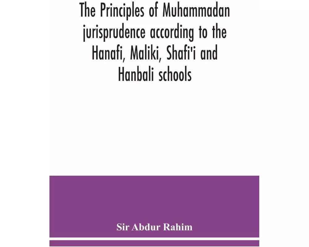 The principles of Muhammadan jurisprudence according to the Hanafi, Maliki, Shafi'i and Hanbali schools