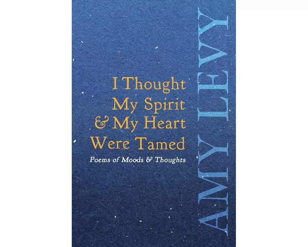 I Thought My Spirit & My Heart Were Tamed - Poems of Moods & Thoughts