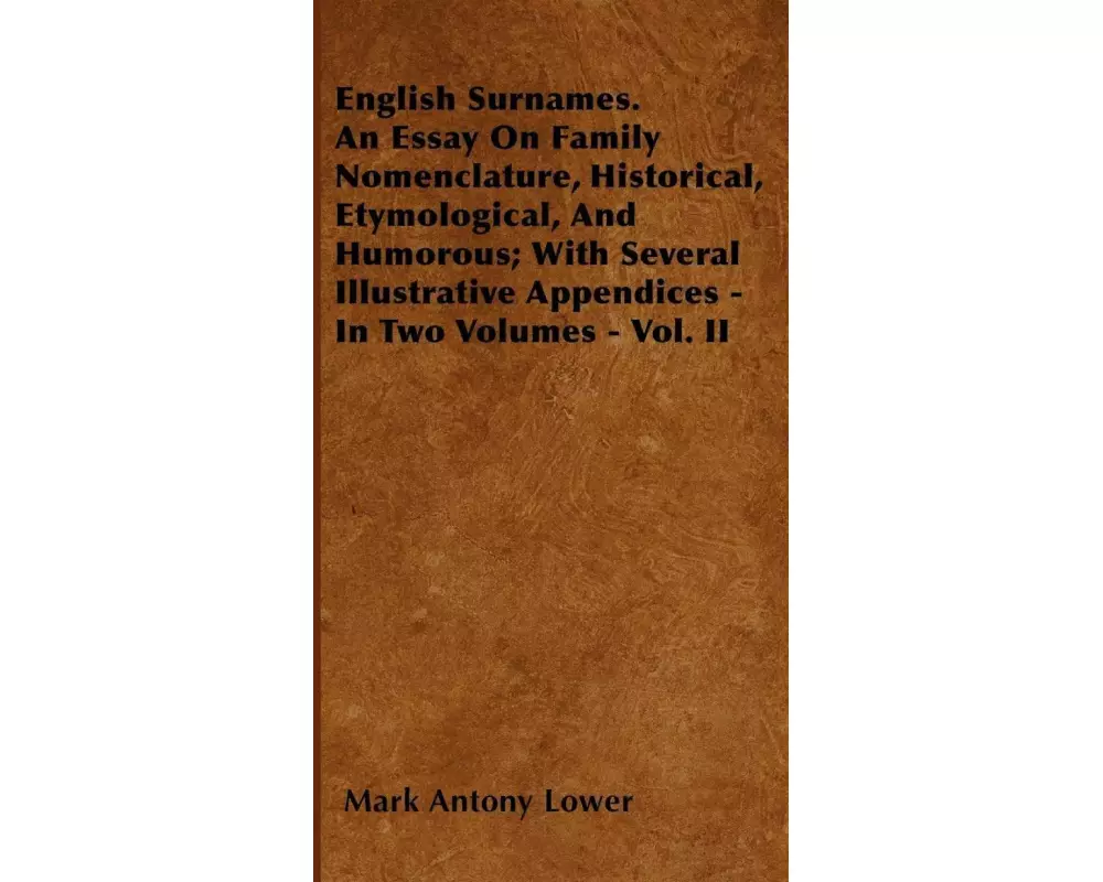 English Surnames. An Essay On Family Nomenclature, Historical, Etymological, And Humorous; With Several Illustrative Appendices - In Two Volumes - Vol