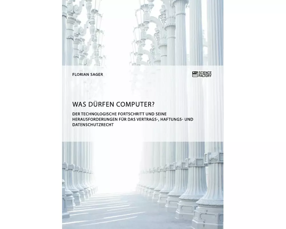 Was dürfen Computer? Der technologische Fortschritt und seine Herausforderungen für Vertrags-, Haftungs- und Datenschutzrecht