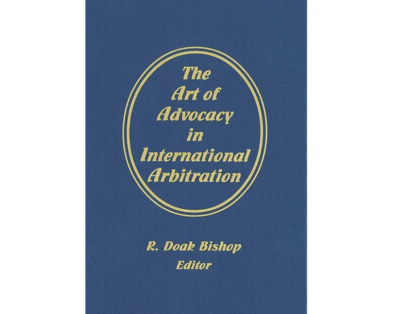 The Art of Advocacy in International Arbitration