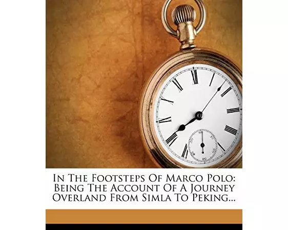 In the Footsteps of Marco Polo - Being the Account of a Journey Overland from Simla to Peking