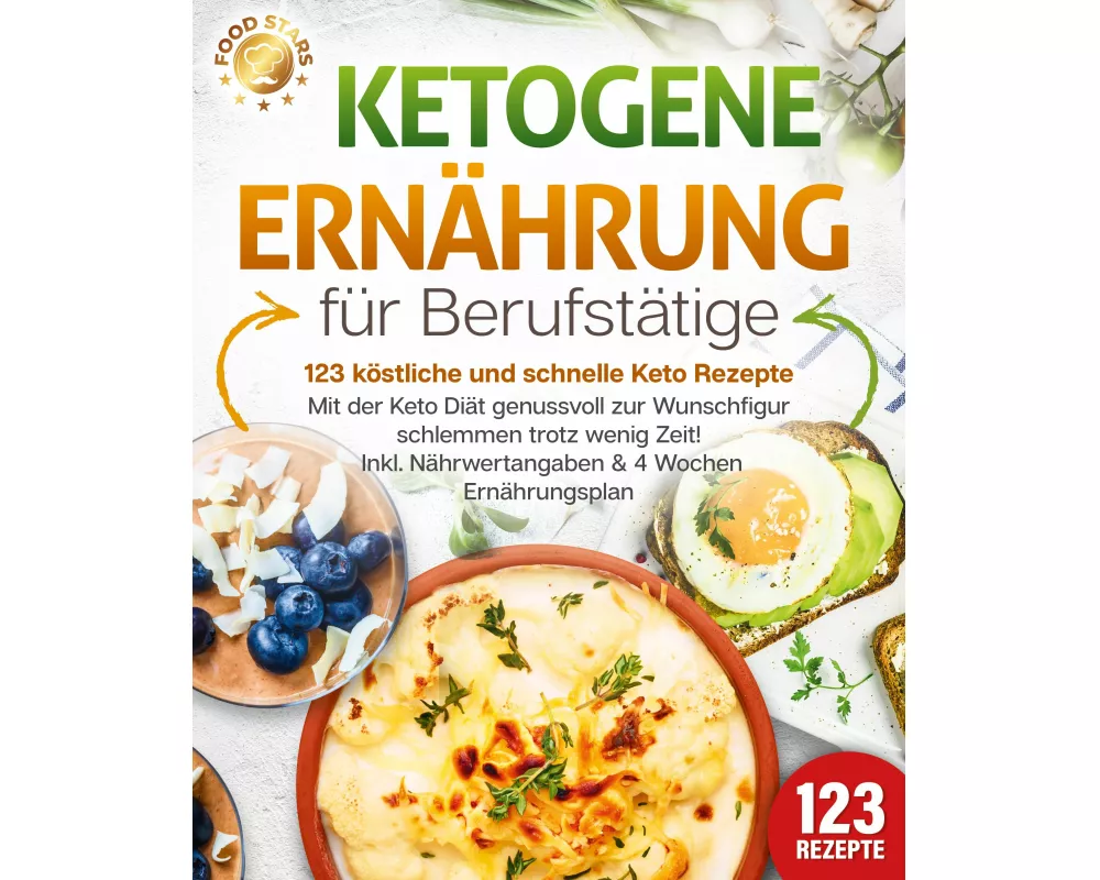Ketogene Ernährung für Berufstätige - 123 köstliche und schnelle Keto Rezepte: Mit der Keto Diät genussvoll zur Wunschfigur schlemmen trotz wenig Zeit