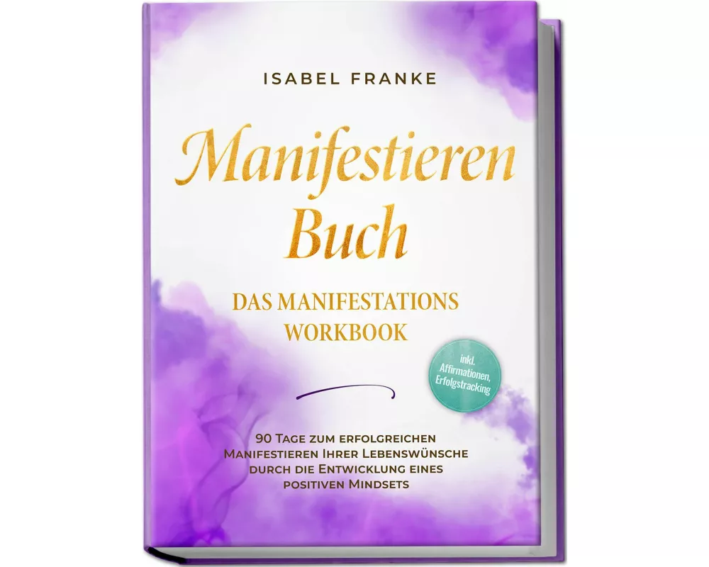 Manifestieren Buch: Das Manifestations Workbook - 90 Tage zum erfolgreichen Manifestieren Ihrer Lebenswünsche durch die Entwicklung eines positiven Mi