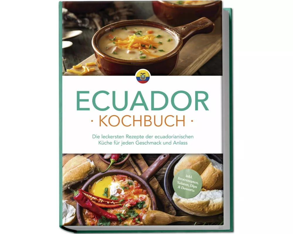 Ecuador Kochbuch: Die leckersten Rezepte der ecuadorianischen Küche für jeden Geschmack und Anlass - inkl. Brotrezepten, Salaten, Dips & Desserts