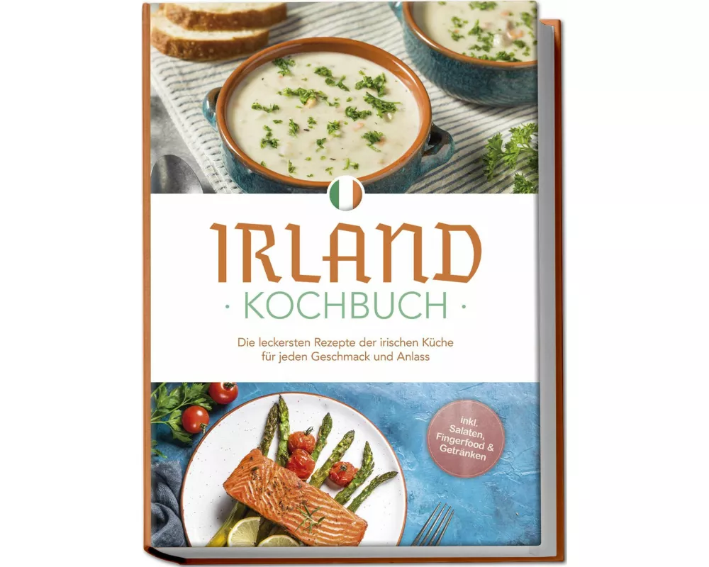 Irland Kochbuch: Die leckersten Rezepte der irischen Küche für jeden Geschmack und Anlass - inkl. Salaten, Fingerfood & Getränken