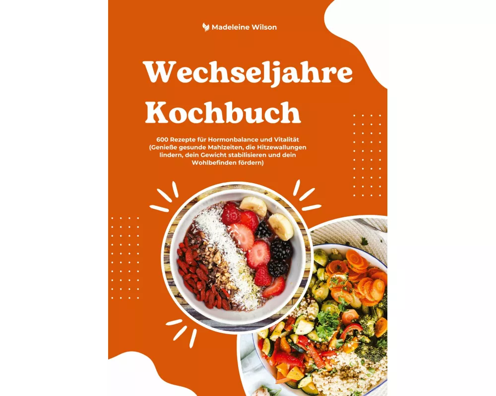 Wechseljahre Kochbuch: 600 Rezepte für Hormonbalance und Vitalität (Genieße gesunde Mahlzeiten, die Hitzewallungen lindern, dein Gewicht stabilisieren