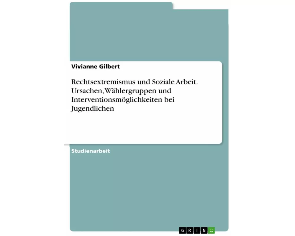 Rechtsextremismus und Soziale Arbeit. Ursachen, Wählergruppen und Interventionsmöglichkeiten bei Jugendlichen
