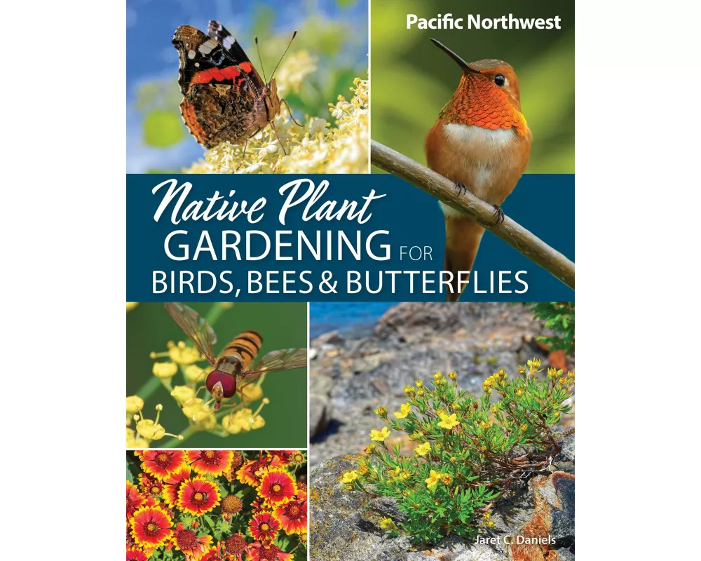 Native Plant Gardening for Birds, Bees & Butterflies: Pacific Northwest