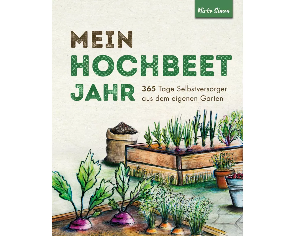 Mein Hochbeet Jahr - 365 Tage Selbstversorger aus dem eigenen Garten