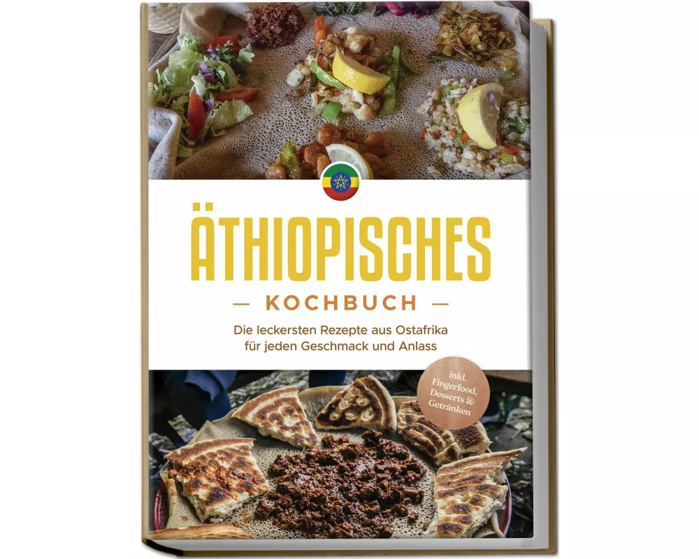 Äthiopisches Kochbuch: Die leckersten Rezepte aus Ostafrika für jeden Geschmack und Anlass - inkl. Fingerfood, Desserts & Getränken
