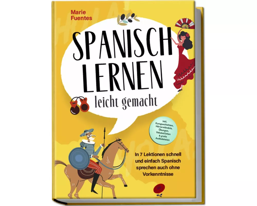 Spanisch lernen leicht gemacht: In 7 Lektionen schnell und einfach Spanisch sprechen auch ohne Vorkenntnisse - inkl. Kurzgeschichten, Hörverständnis,