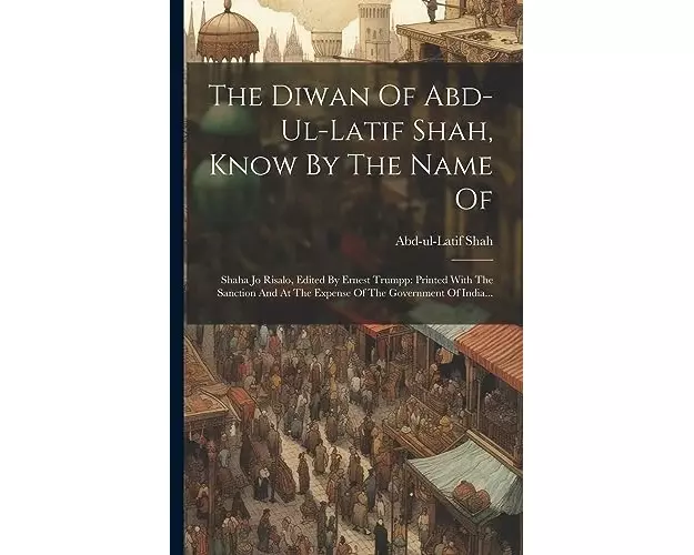 The Diwan Of Abd-ul-latif Shah, Know By The Name Of: Shaha Jo Risalo, Edited By Ernest Trumpp: Printed With The Sanction And At The Expense Of The Gov