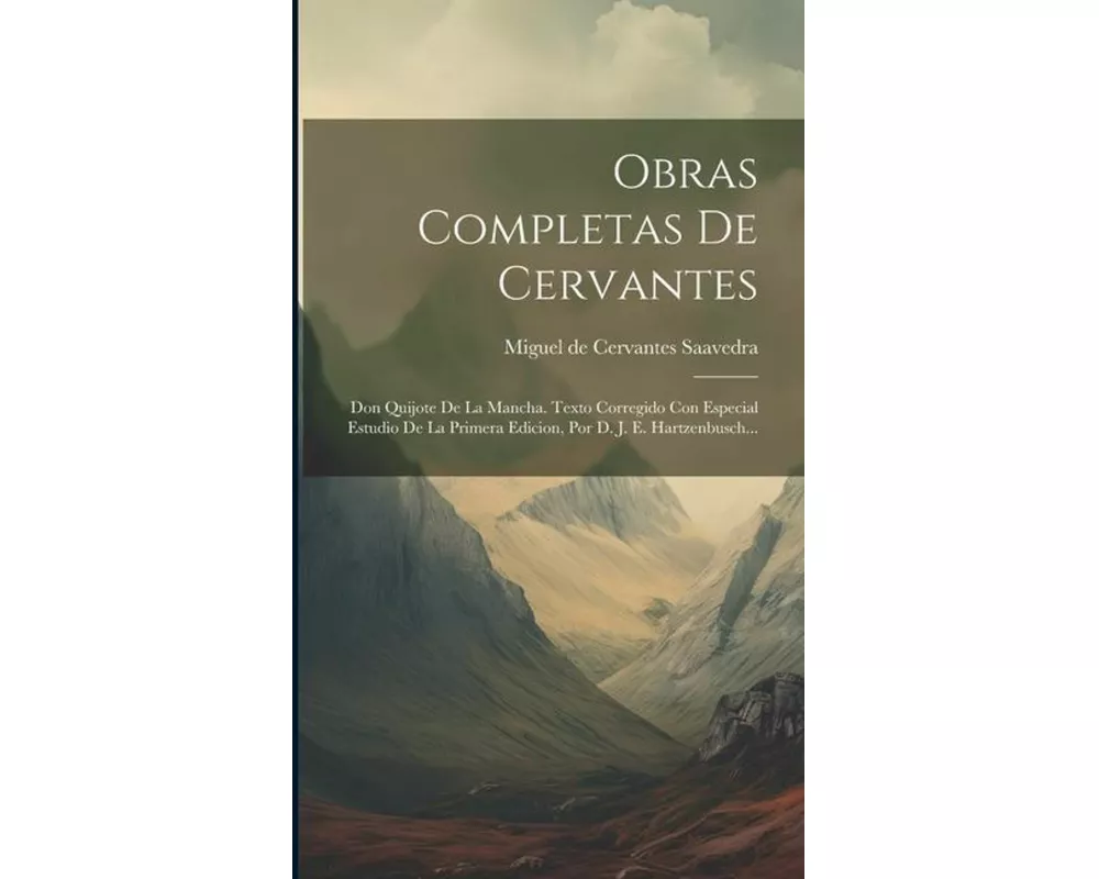 Obras Completas De Cervantes: Don Quijote De La Mancha. Texto Corregido Con Especial Estudio De La Primera Edicion, Por D. J. E. Hartzenbusch