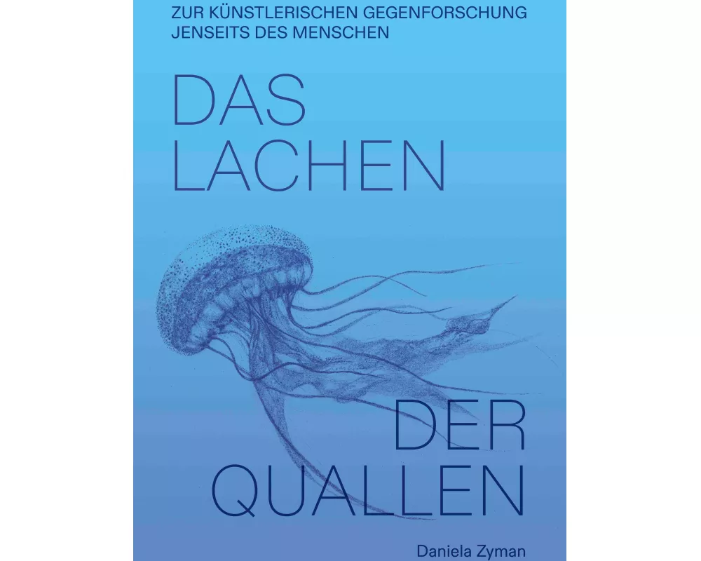Daniela Zyman. Das Lachen der Quallen: Künstlerische Gegenforschung jenseits des Menschen