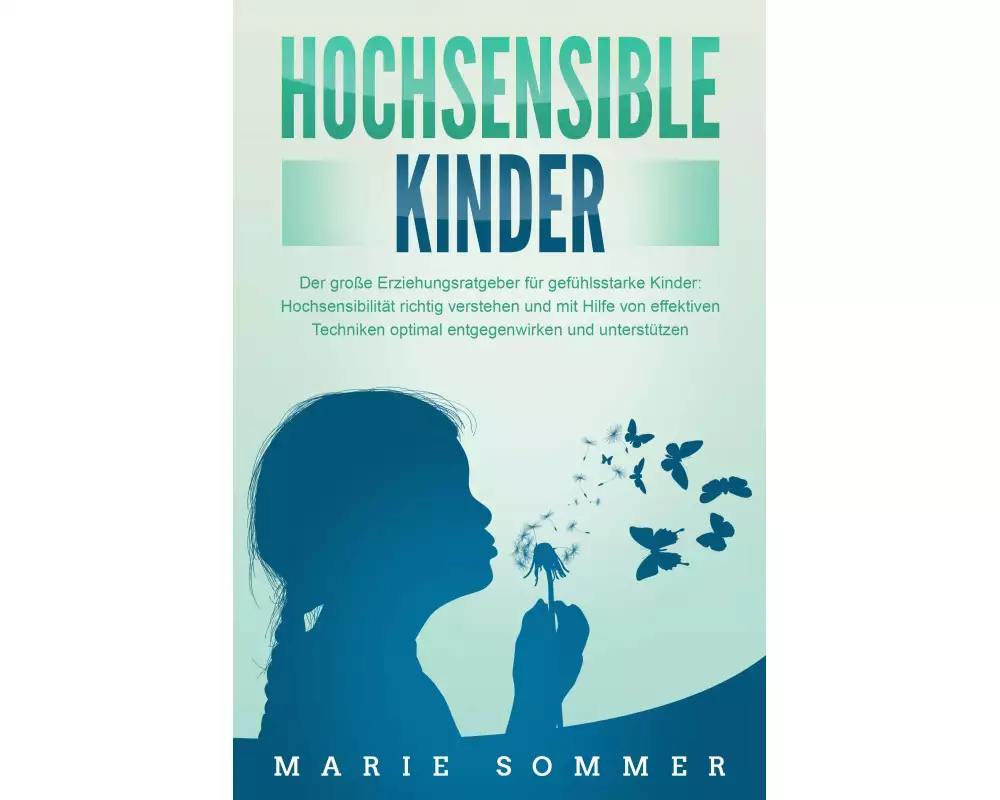 HOCHSENSIBLE KINDER - Der große Erziehungsratgeber für gefühlsstarke Kinder: Hochsensibilität richtig verstehen und mit Hilfe von effektiven Techniken