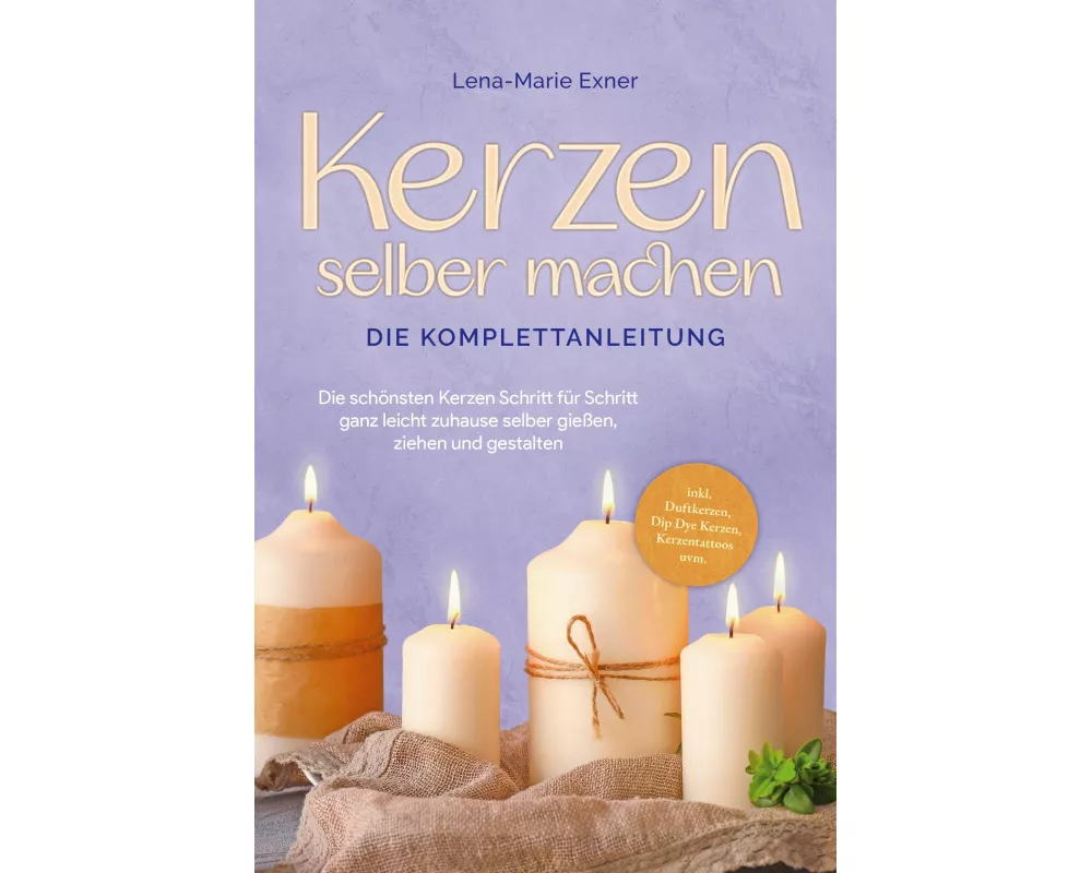 Kerzen selber machen - Die Komplettanleitung: Die schönsten Kerzen Schritt für Schritt ganz leicht zuhause selber gießen, ziehen und gestalten -inkl.