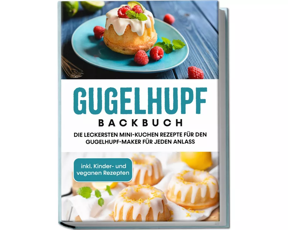 Gugelhupf Backbuch: Die leckersten Mini-Kuchen Rezepte für den Gugelhupf-Maker für jeden Anlass - inkl. Kinder- und veganen Rezepten