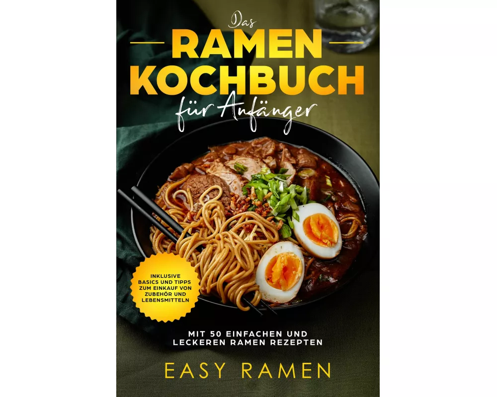 Das Ramen Kochbuch für Anfänger mit 50 einfachen und leckeren Rezepten - inklusive Basics und Tipps zum Einkauf von Zubehör und Lebensmitteln