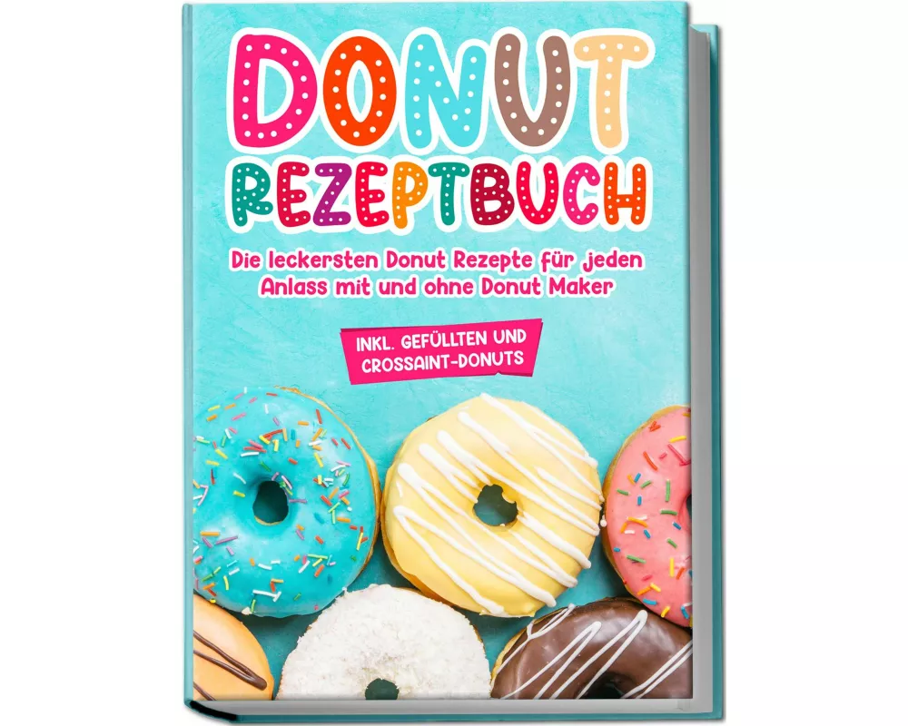 Donut Rezeptbuch: Die leckersten Donut Rezepte für jeden Anlass mit und ohne Donut Maker