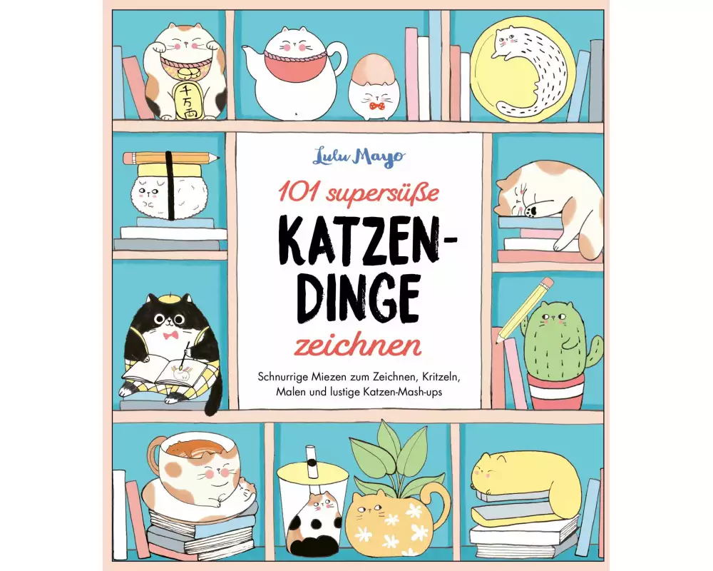 101 supersüße Katzen-Dinge zeichnen - Schnurrige Miezen zum Zeichnen, Kritzeln, Malen und lustige Katzen-Mash-ups