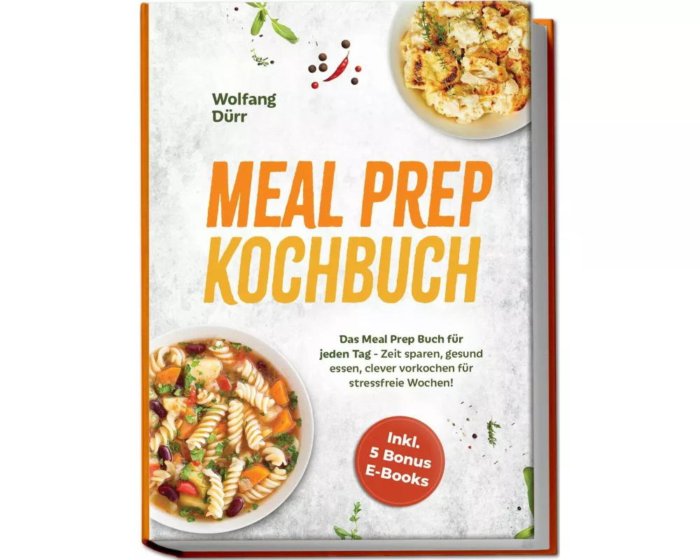 Meal Prep Kochbuch: Das Meal Prep Buch für jeden Tag - Zeit sparen, gesund essen, clever vorkochen für stressfreie Wochen! Inkl. 5 Bonus E-Books