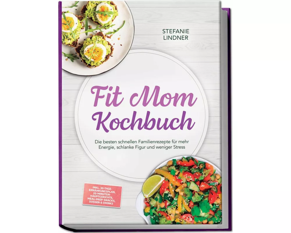 Fit Mom Kochbuch: So lecker! Die besten schnellen Familienrezepte für mehr Energie, schlanke Figur und weniger Stress - inkl. 30-Tage-Ernährungsplan,
