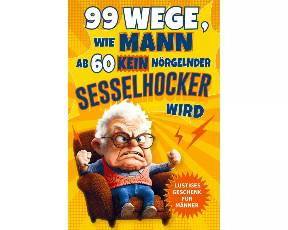 99 Wege, wie Mann ab 60 kein nörgelnder Sesselhocker wird: Das lustige Geschenkbuch zum 60. Geburtstag und darüber hinaus