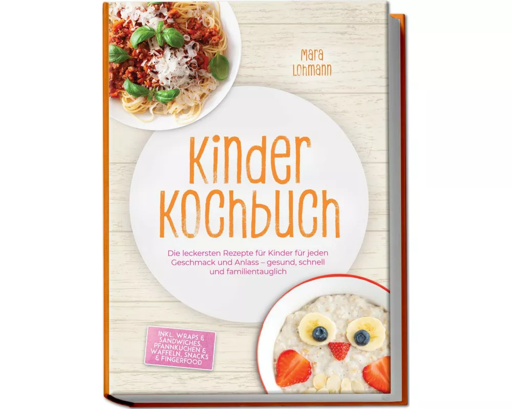 Kinder Kochbuch: Die leckersten Rezepte für Kinder für jeden Geschmack und Anlass - gesund, schnell und familientauglich - inkl. Wraps & Sandwiches, P