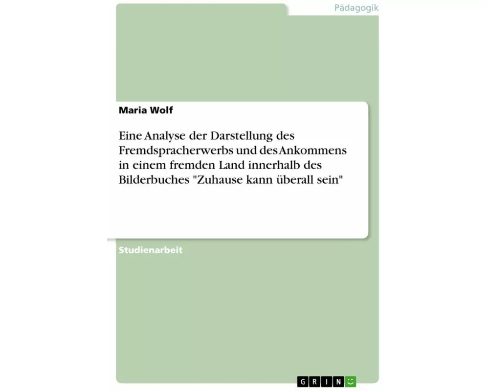 Eine Analyse der Darstellung des Fremdspracherwerbs und des Ankommens in einem fremden Land innerhalb des Bilderbuches "Zuhause kann überall sein"