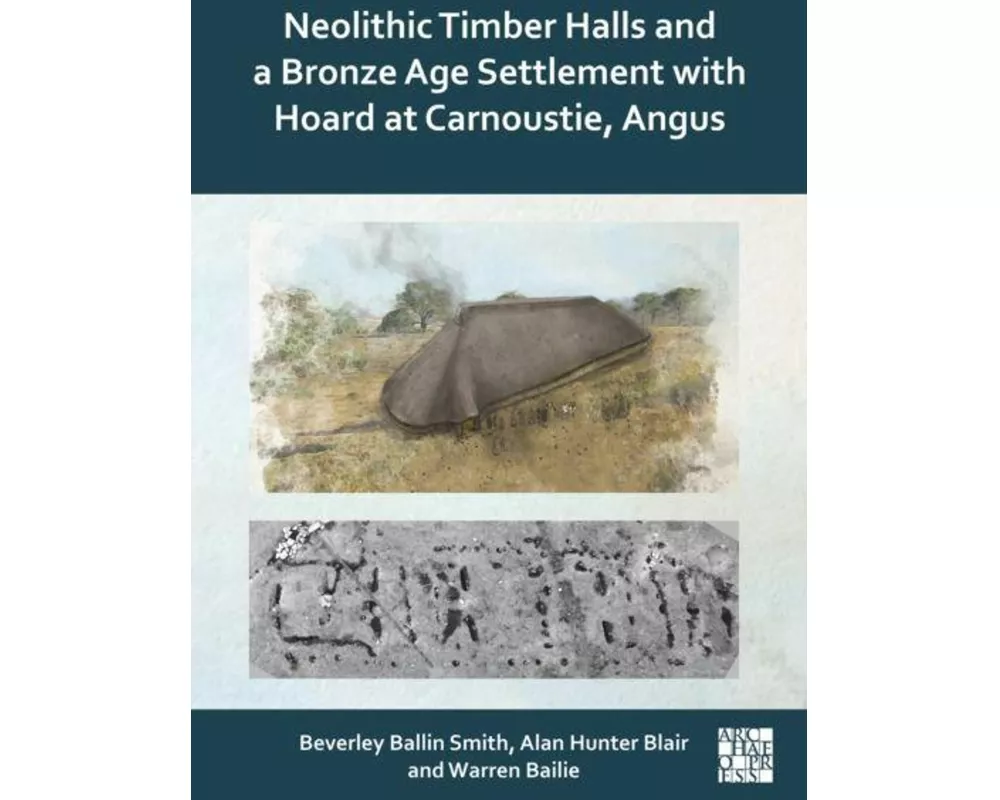 Neolithic timber halls and a Bronze Age settlement with hoard at Carnoustie, Angus