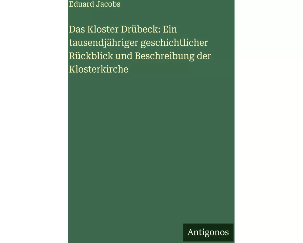 Das Kloster Drübeck: Ein tausendjähriger geschichtlicher Rückblick und Beschreibung der Klosterkirche
