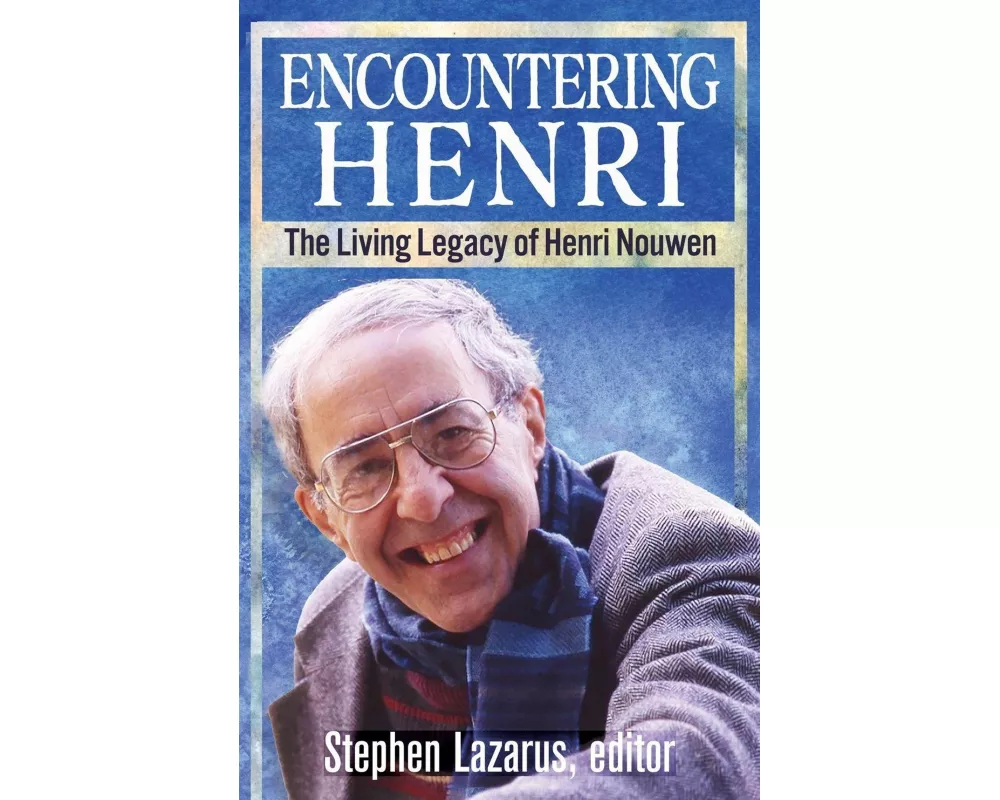 Encountering Henri: The Living Legacy of Henri Nouwen