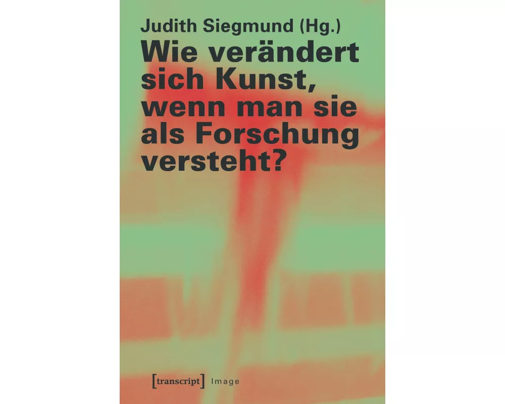 Wie verändert sich Kunst, wenn man sie als Forschung versteht?