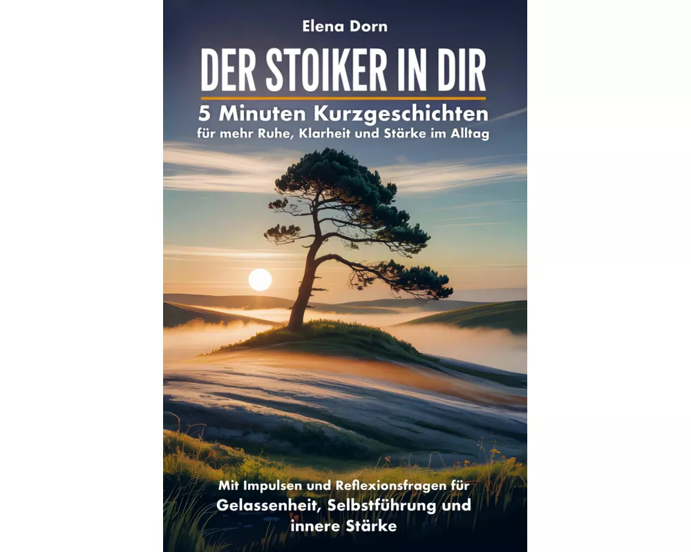 Der Stoiker in dir - 5 Minuten Kurzgeschichten für mehr Ruhe, Klarheit und Stärke im Alltag