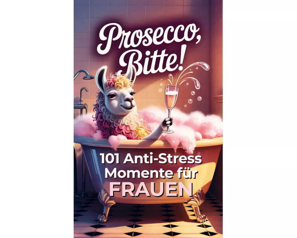Prosecco bitte! 101 Anti-Stress-Momente für Frauen