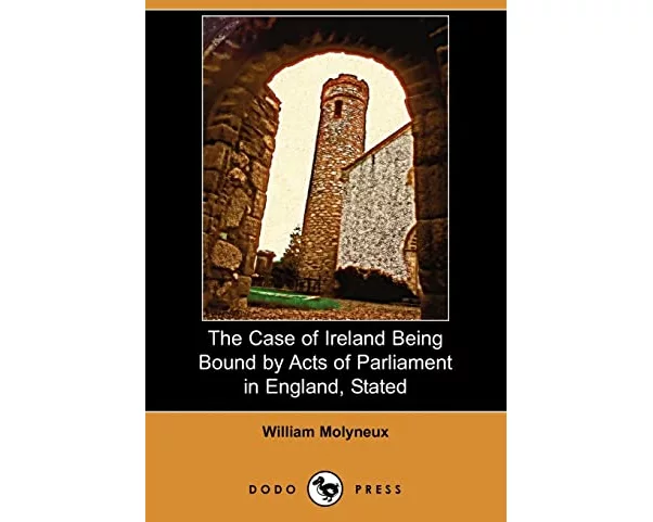 The Case of Ireland Being Bound by Acts of Parliament in England, Stated (Dodo Press)