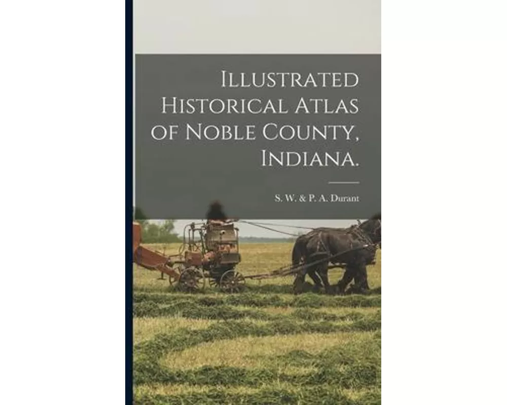 Illustrated Historical Atlas of Noble County, Indiana.