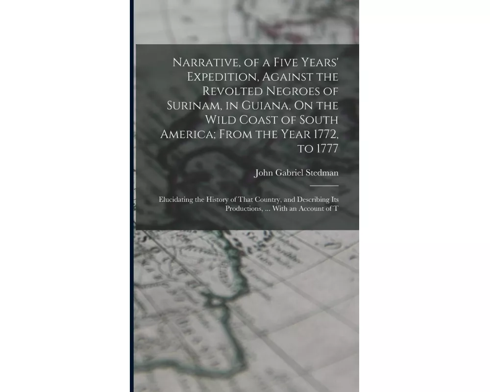 Narrative, of a Five Years' Expedition, Against the Revolted Negroes of Surinam, in Guiana, On the Wild Coast of South America; From the Year 1772, to