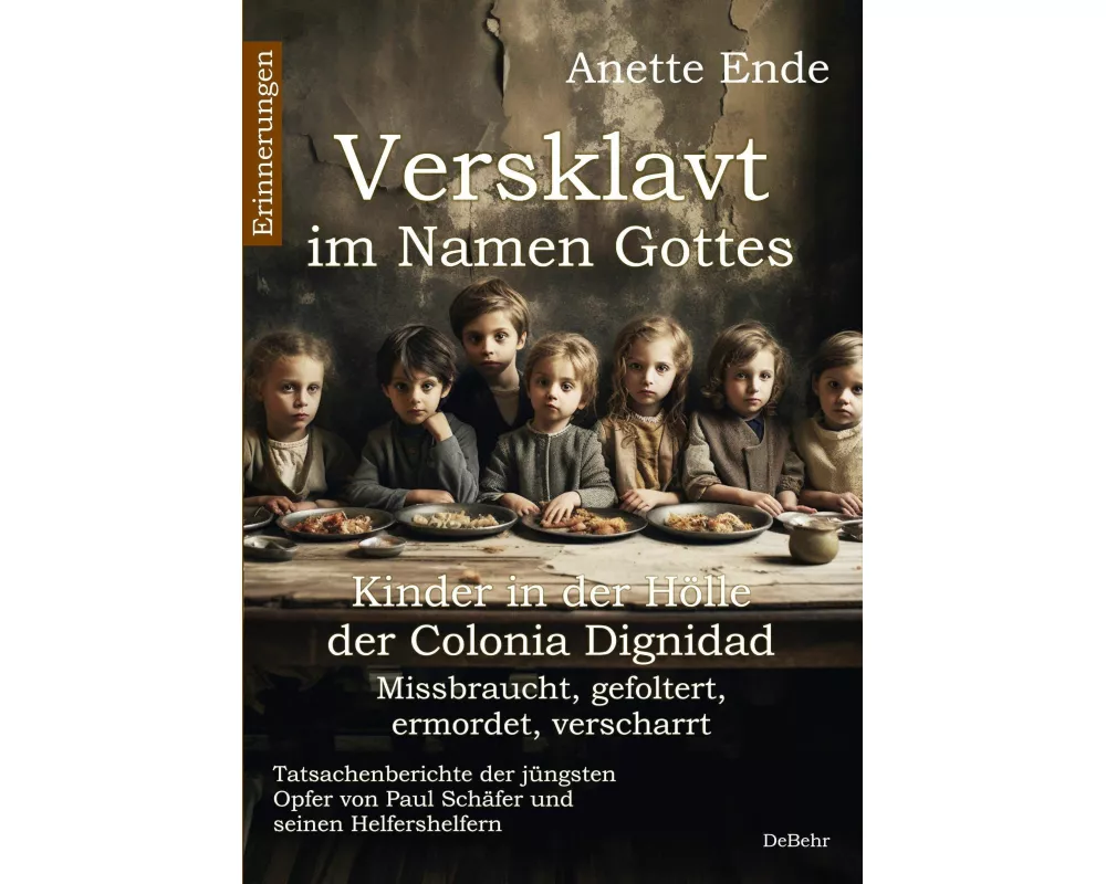 Versklavt im Namen Gottes - Missbraucht, gefoltert, ermordet, verscharrt Kinder in der Hölle der Colonia Dignidad - Tatsachenberichte der jüngsten Opf