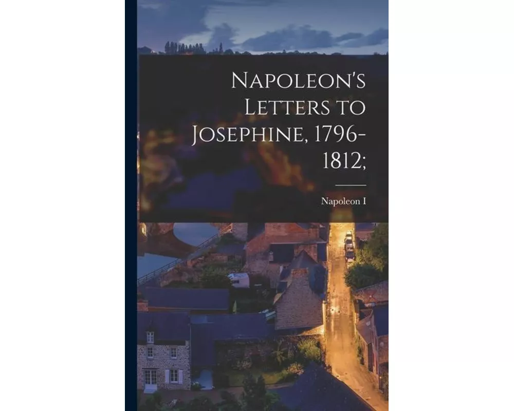 Napoleon's Letters to Josephine, 1796-1812