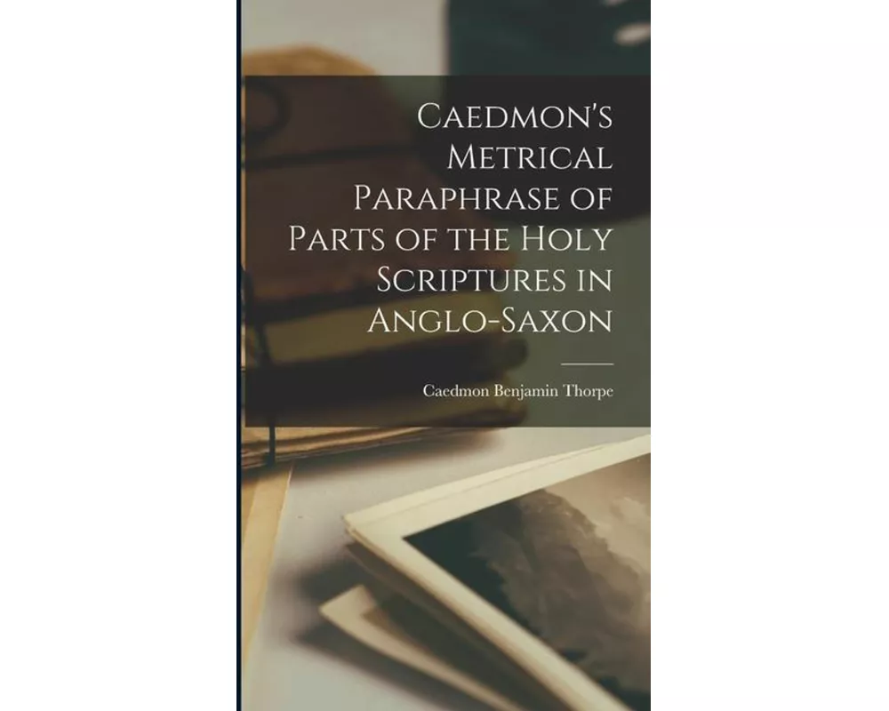Caedmon's Metrical Paraphrase of Parts of the Holy Scriptures in Anglo-Saxon