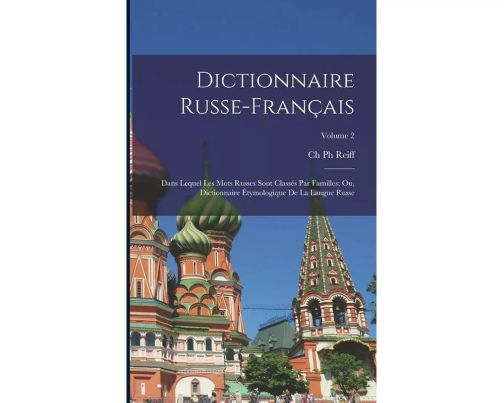 Dictionnaire Russe-Français: Dans Lequel Les Mots Russes Sont Classés Par Familles; Ou, Dictionnaire Étymologique De La Langue Russe; Volume 2